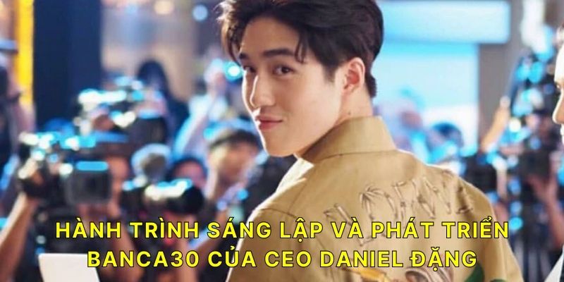 Hành trình sáng lập và phát triển BANCA30 của CEO Daniel Đặng